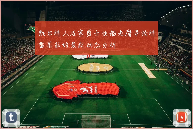 凯尔特人活塞勇士快船老鹰争抢特雷墨菲的最新动态分析