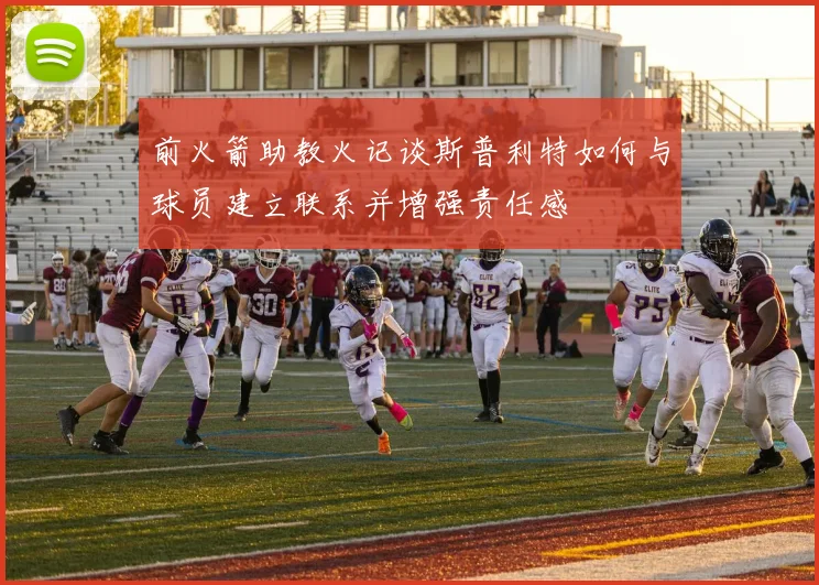 前火箭助教火记谈斯普利特如何与球员建立联系并增强责任感