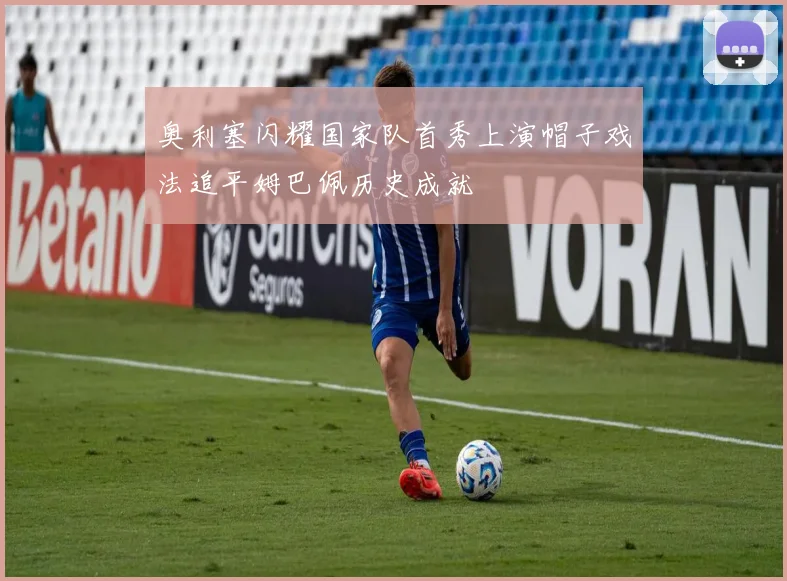 奥利塞闪耀国家队首秀上演帽子戏法追平姆巴佩历史成就