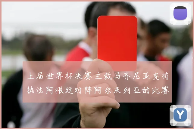 上届世界杯决赛主裁马齐尼亚克将执法阿根廷对阵阿尔及利亚的比赛