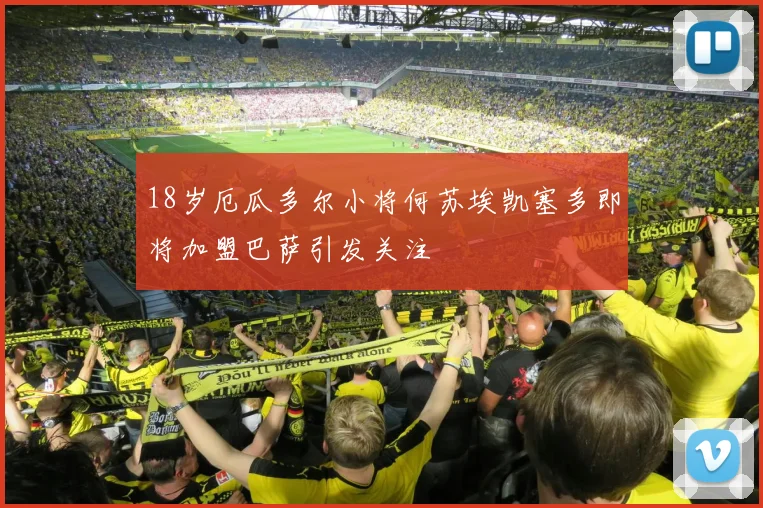18岁厄瓜多尔小将何苏埃凯塞多即将加盟巴萨引发关注