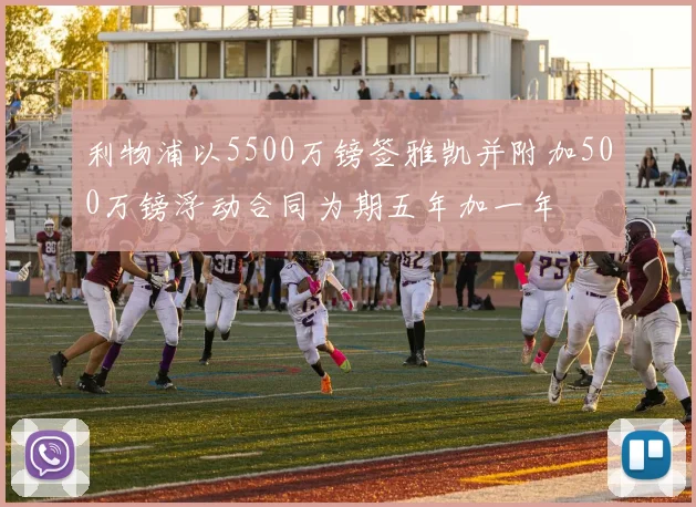 利物浦以5500万镑签雅凯并附加500万镑浮动合同为期五年加一年