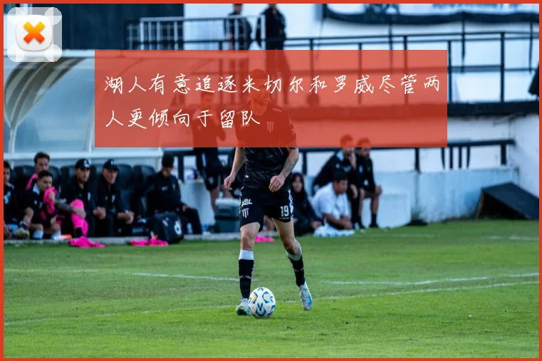 湖人有意追逐米切尔和罗威尽管两人更倾向于留队
