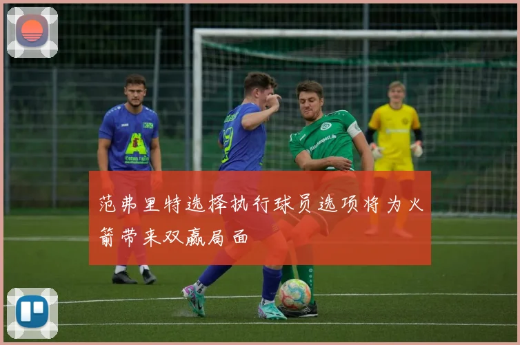 范弗里特选择执行球员选项将为火箭带来双赢局面